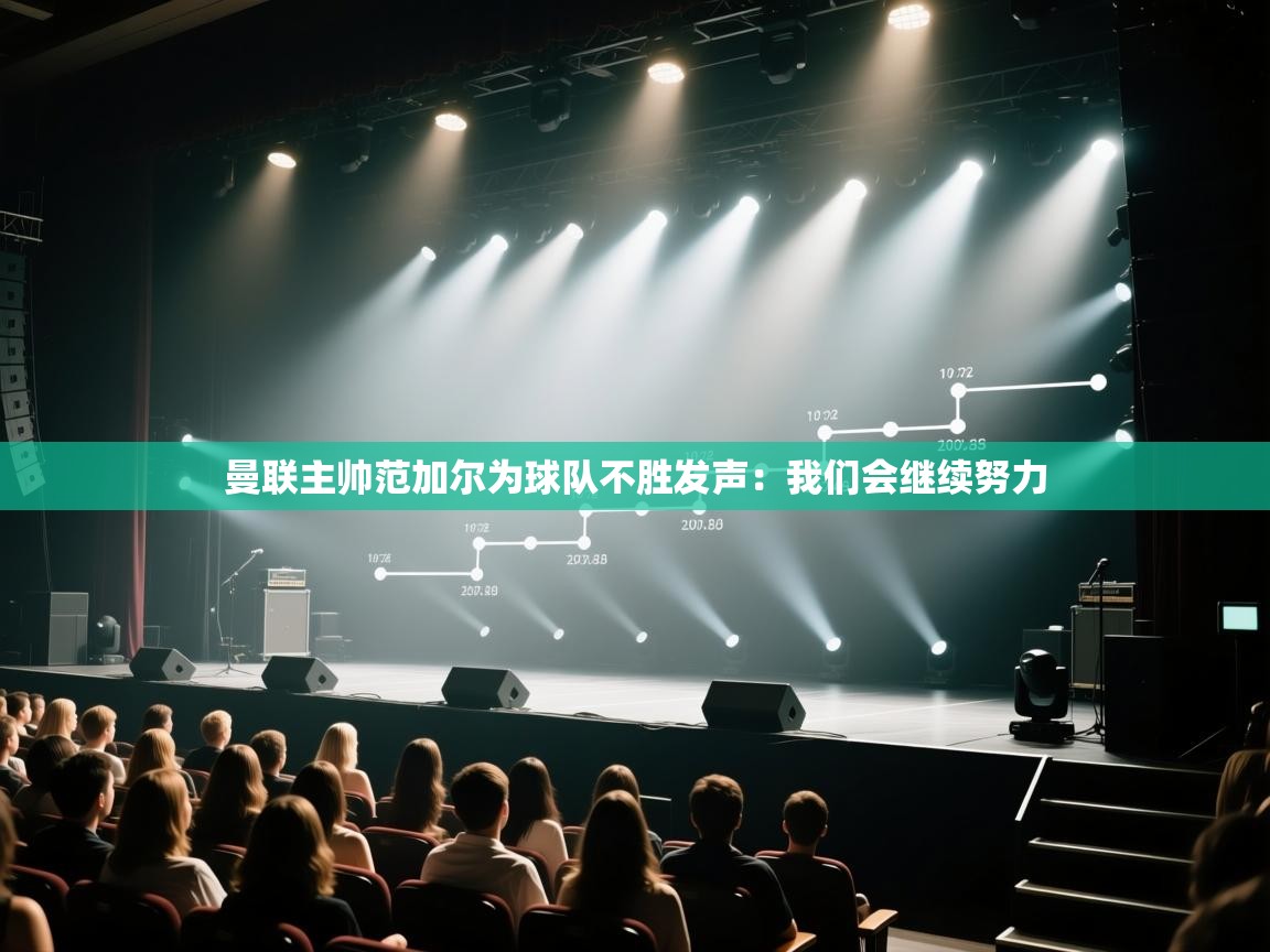 开云体育app网页版入口-曼联主帅范加尔为球队不胜发声:我们会继续努力 第1张