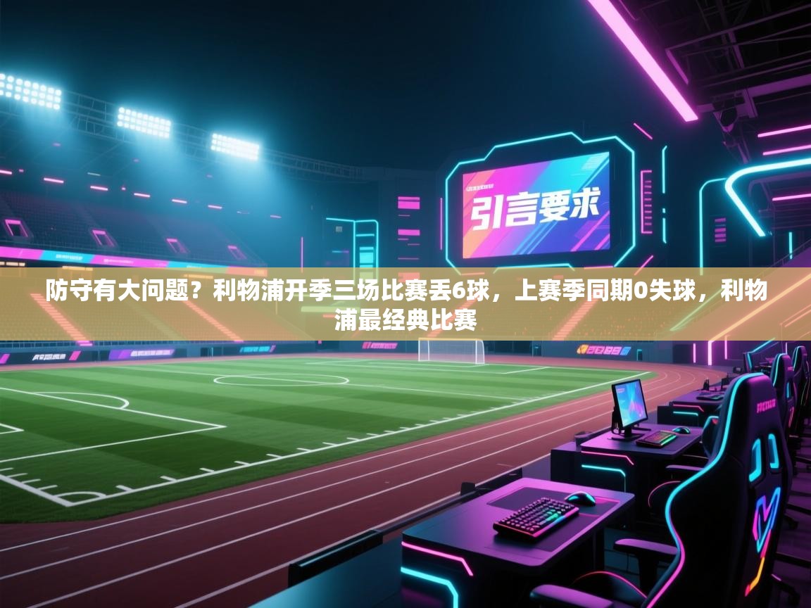 开云体育app官网-防守有大问题？利物浦开季三场比赛丢6球，上赛季同期0失球，利物浦最经典比赛  第4张