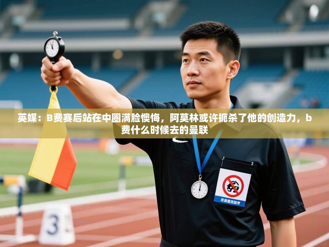 云开体育app官网登录入口-英媒：B费赛后站在中圈满脸懊悔，阿莫林或许扼杀了他的创造力，b费什么时候去的曼联  第1张