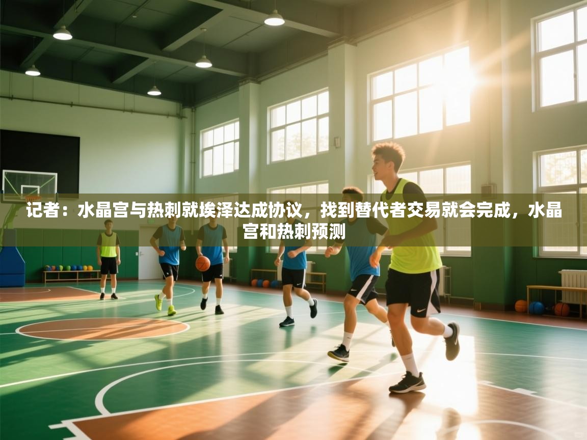 开云体育夜间模式开启-记者：水晶宫与热刺就埃泽达成协议，找到替代者交易就会完成，水晶宫和热刺预测  第1张