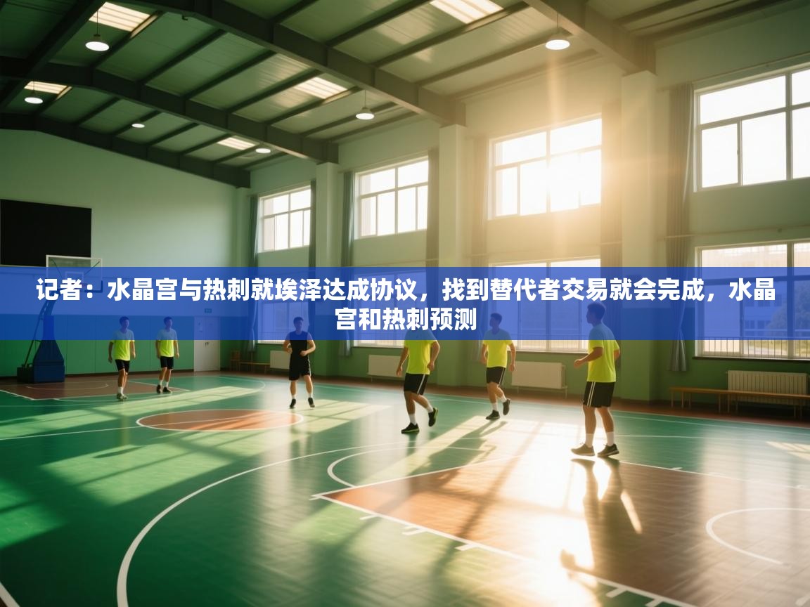 开云体育夜间模式开启-记者：水晶宫与热刺就埃泽达成协议，找到替代者交易就会完成，水晶宫和热刺预测  第3张