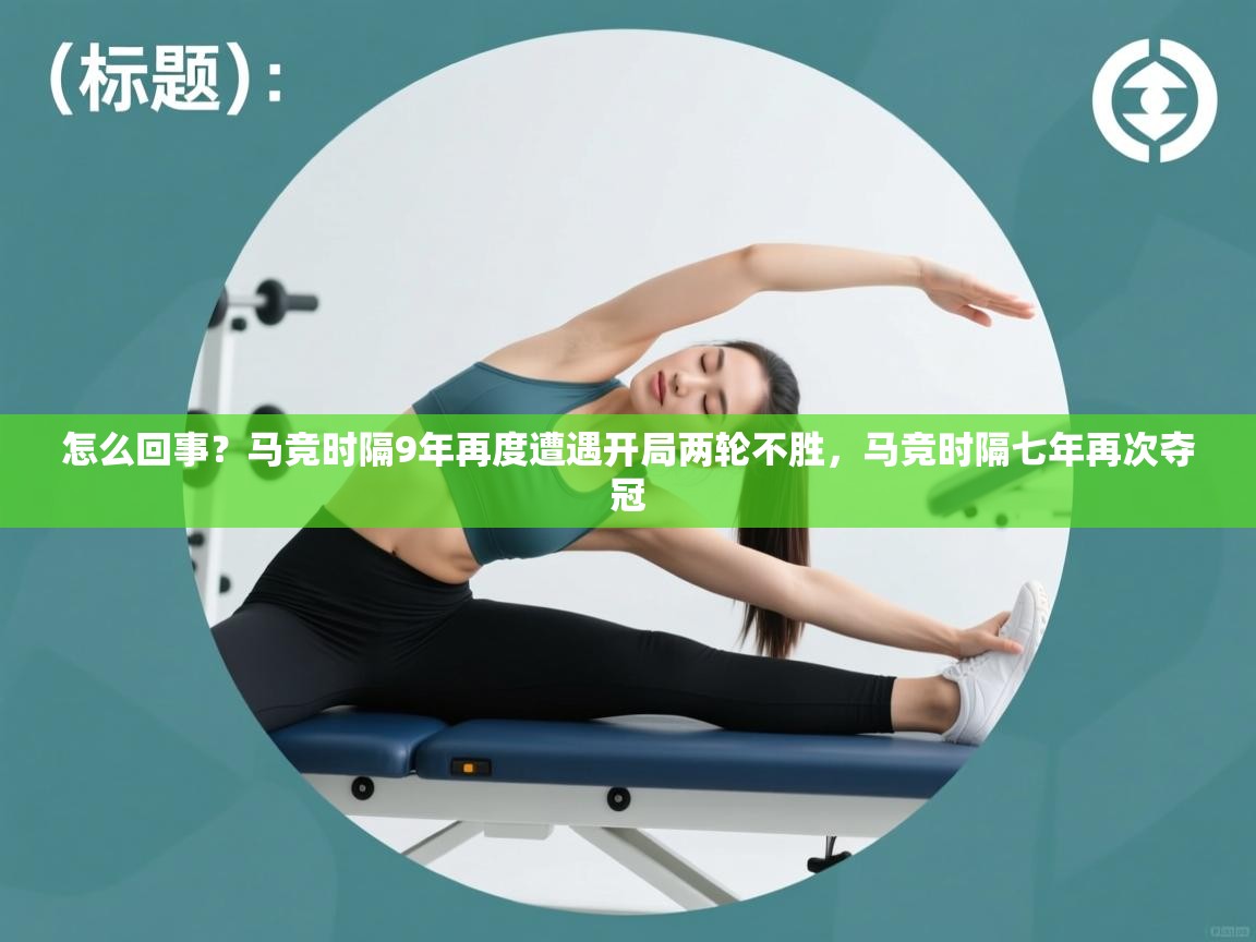 云开体育app官网入口-怎么回事?马竞时隔9年再度遭遇开局两轮不胜,马竞时隔七年再次夺冠 第2张