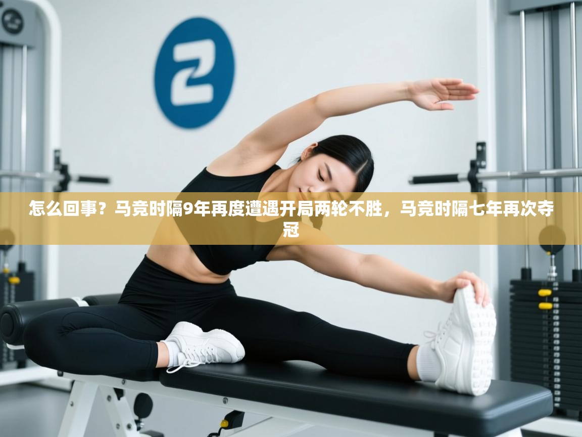 云开体育app官网入口-怎么回事?马竞时隔9年再度遭遇开局两轮不胜,马竞时隔七年再次夺冠 第3张