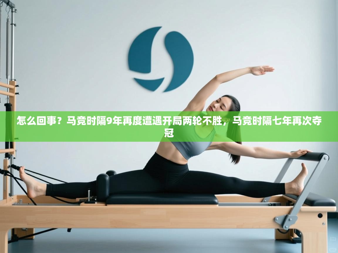 云开体育app官网入口-怎么回事?马竞时隔9年再度遭遇开局两轮不胜,马竞时隔七年再次夺冠 第4张