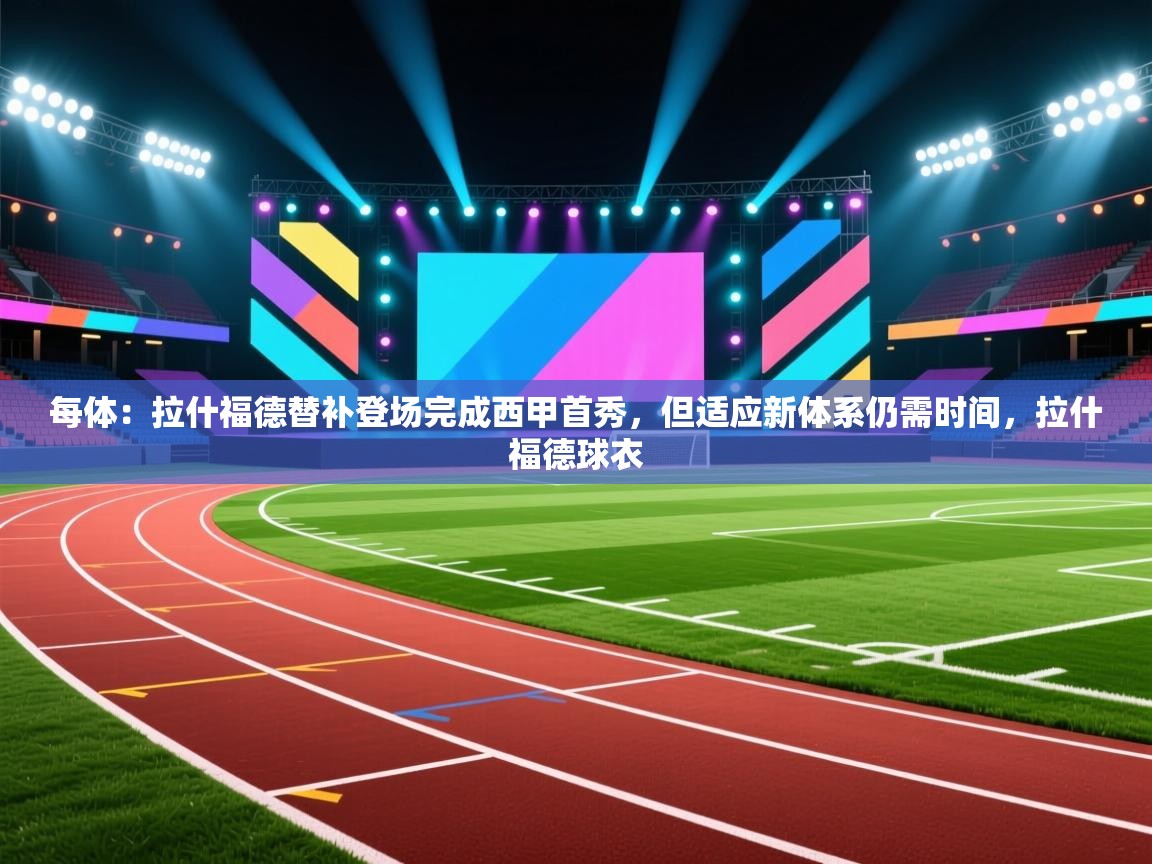 开云体育会员VIP开通-每体:拉什福德替补登场完成西甲首秀,但适应新体系仍需时间,拉什福德球衣 第2张