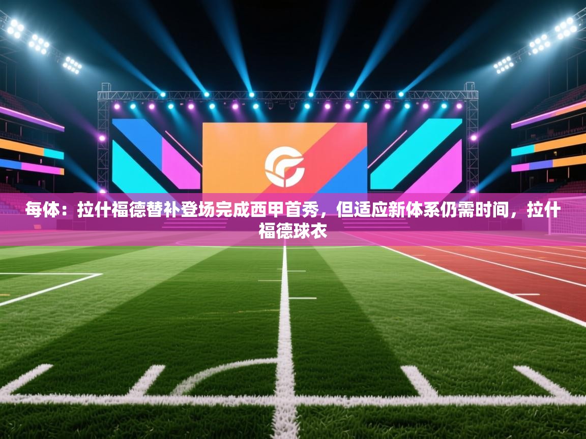 开云体育会员VIP开通-每体:拉什福德替补登场完成西甲首秀,但适应新体系仍需时间,拉什福德球衣 第3张