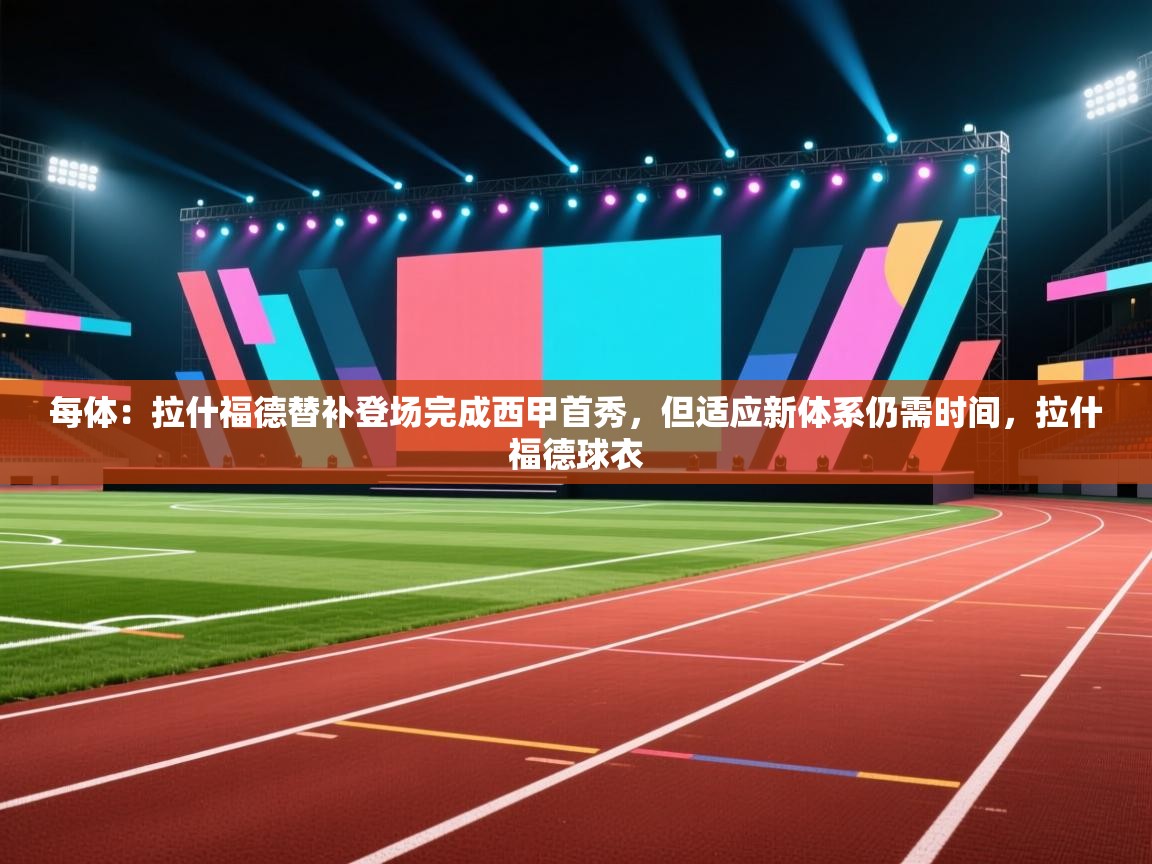 开云体育会员VIP开通-每体:拉什福德替补登场完成西甲首秀,但适应新体系仍需时间,拉什福德球衣 第4张