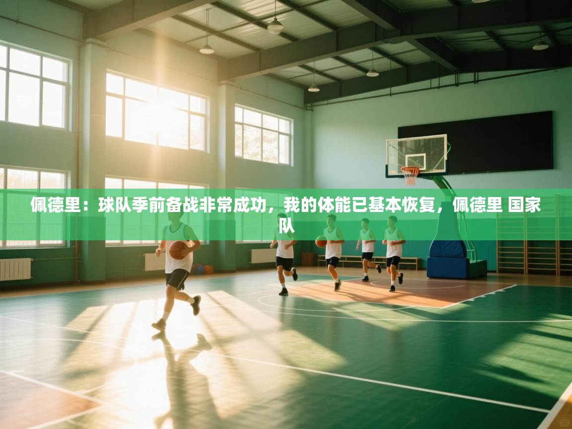 云开体育app官网登录入口-佩德里：球队季前备战非常成功，我的体能已基本恢复，佩德里 国家队  第3张