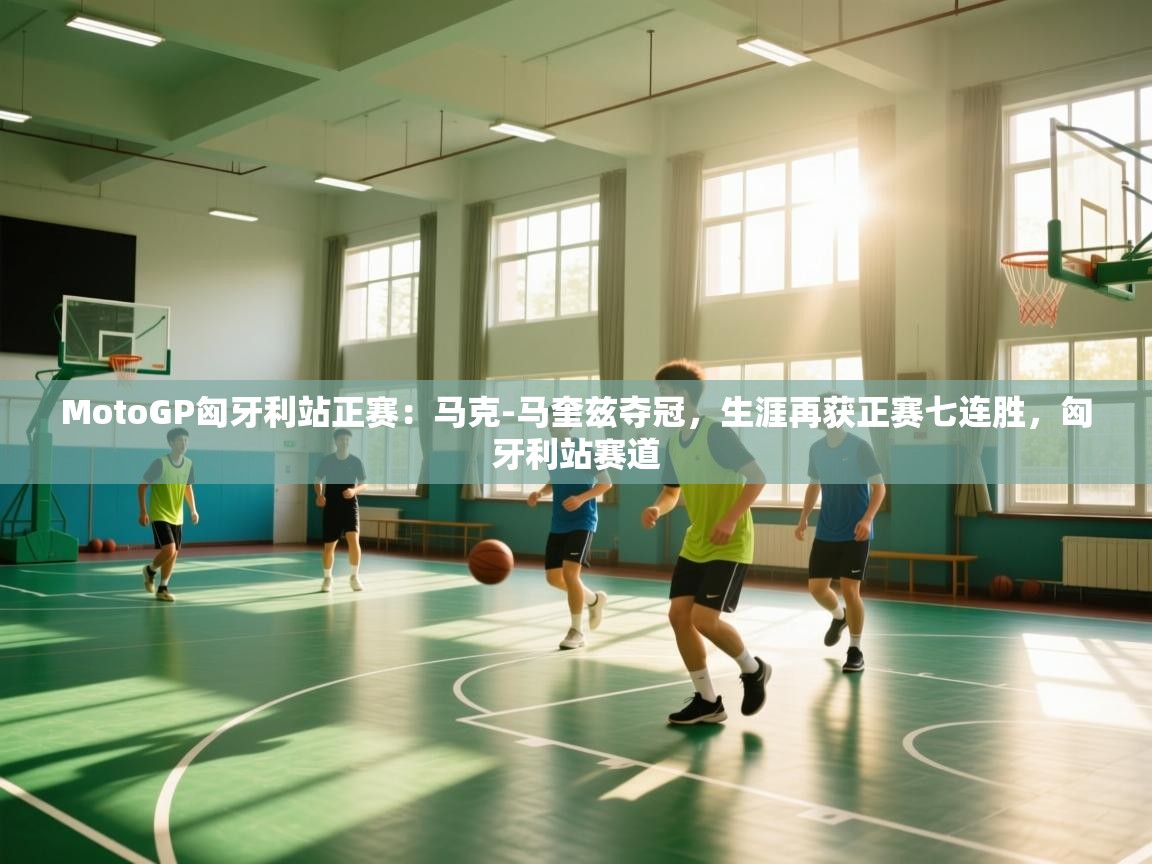 开云体育极速下载镜像-MotoGP匈牙利站正赛：马克-马奎兹夺冠，生涯再获正赛七连胜，匈牙利站赛道