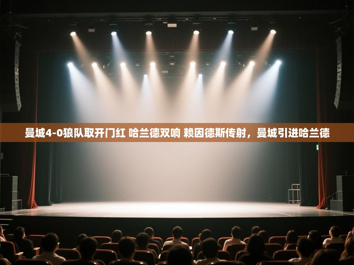 开云体育安卓APK下载-曼城4-0狼队取开门红 哈兰德双响 赖因德斯传射,曼城引进哈兰德 第2张