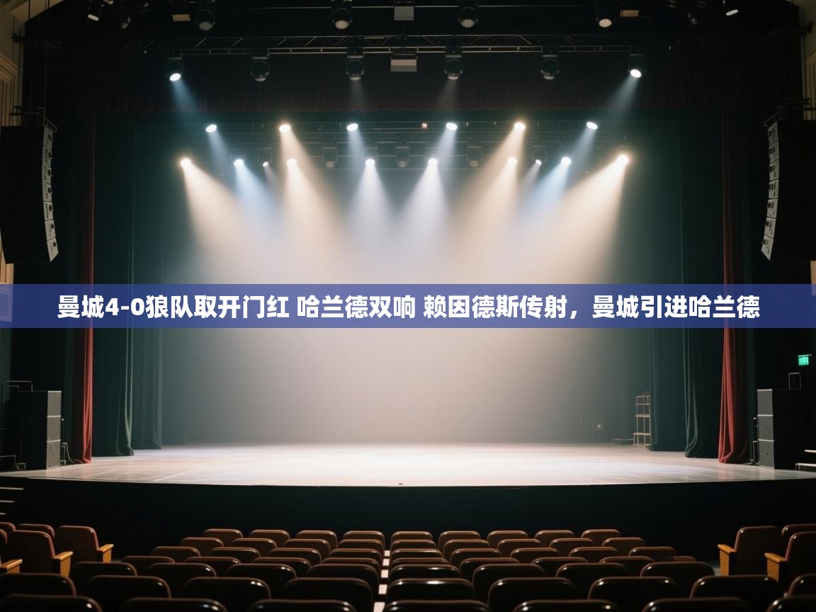 开云体育安卓APK下载-曼城4-0狼队取开门红 哈兰德双响 赖因德斯传射,曼城引进哈兰德 第3张