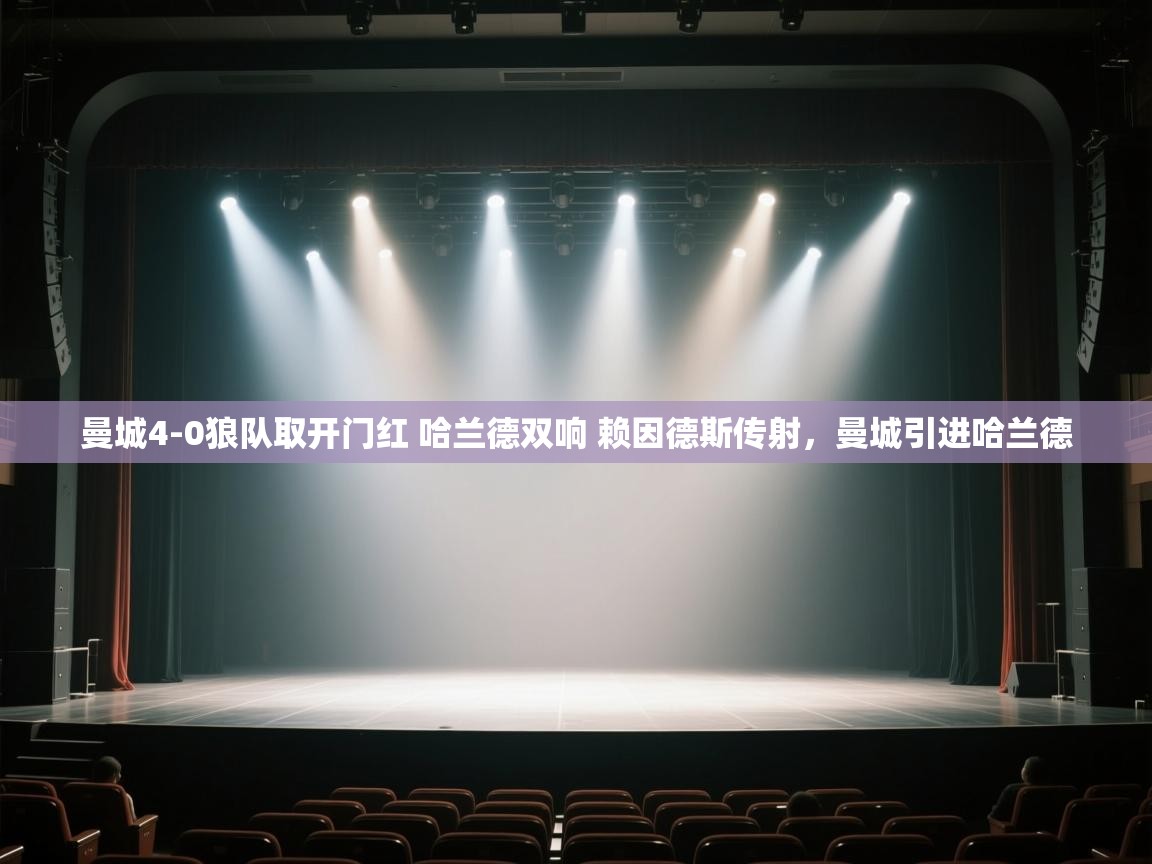 开云体育安卓APK下载-曼城4-0狼队取开门红 哈兰德双响 赖因德斯传射,曼城引进哈兰德 第4张