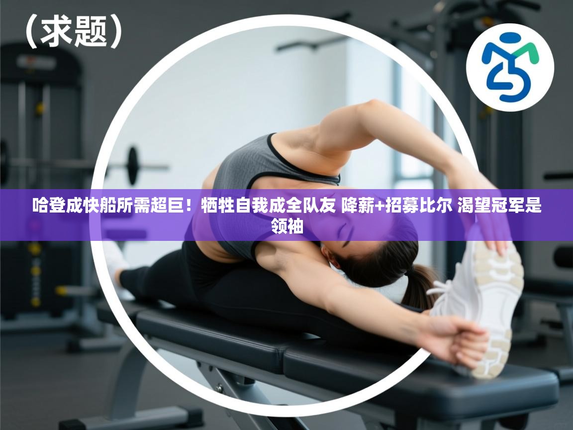 开云体育绑定手机指南-哈登成快船所需超巨！牺牲自我成全队友 降薪+招募比尔 渴望冠军是领袖  第2张