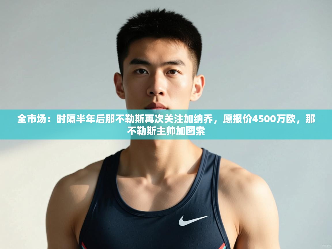 云开体育官方app下载-全市场：时隔半年后那不勒斯再次关注加纳乔，愿报价4500万欧，那不勒斯主帅加图索  第3张