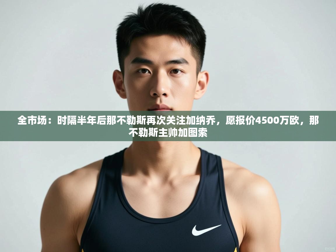 云开体育官方app下载-全市场：时隔半年后那不勒斯再次关注加纳乔，愿报价4500万欧，那不勒斯主帅加图索  第4张