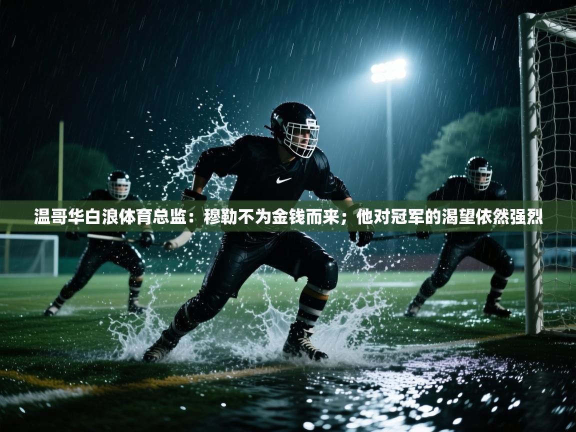 开云体育入口-温哥华白浪体育总监：穆勒不为金钱而来；他对冠军的渴望依然强烈