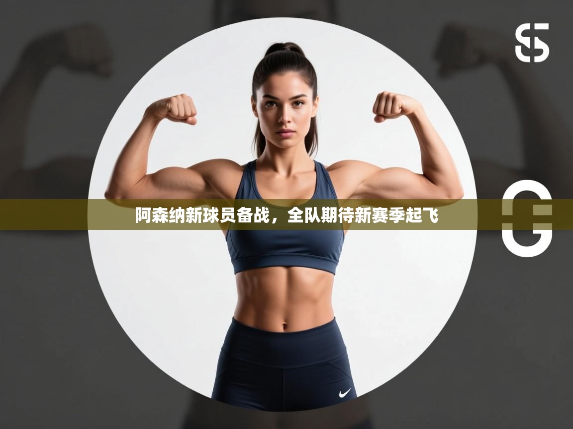 开云体育app官网下载地址-阿森纳新球员备战，全队期待新赛季起飞  第1张