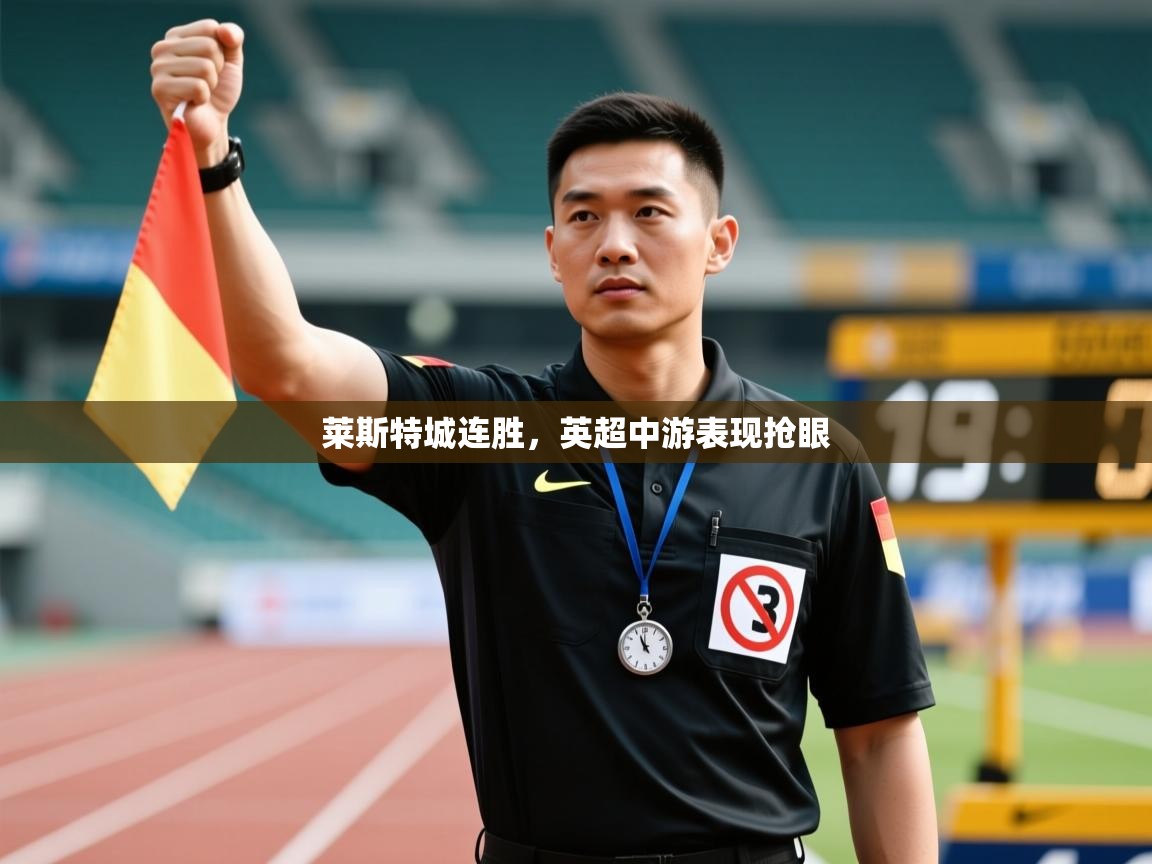 开云体育入口客服-莱斯特城连胜，英超中游表现抢眼  第4张