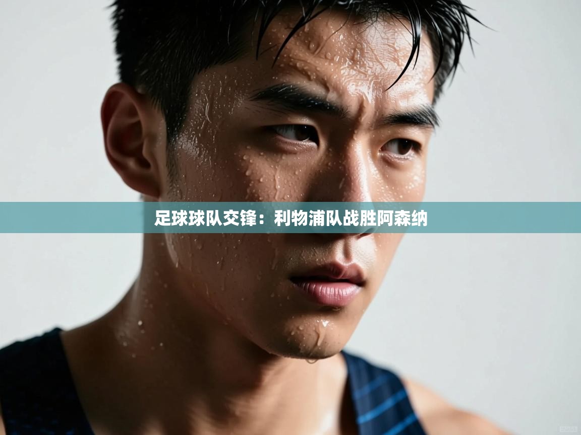 开云体育app官网入口网页版-足球球队交锋：利物浦队战胜阿森纳