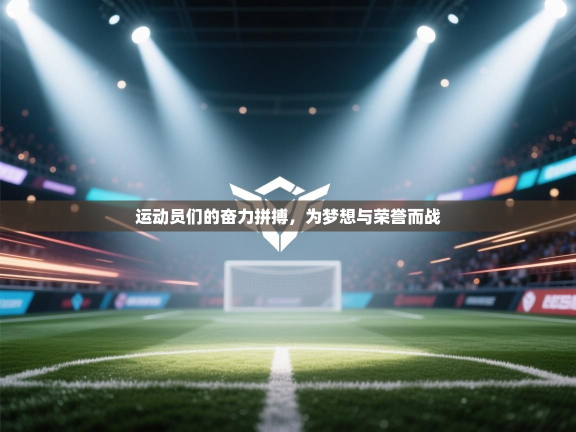 开云体育app下载链接-运动员们的奋力拼搏，为梦想与荣誉而战