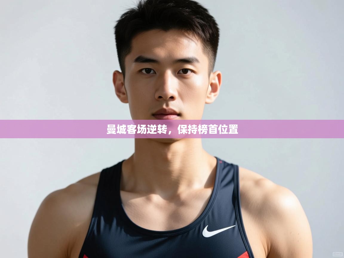 开云体育在线玩-曼城客场逆转，保持榜首位置