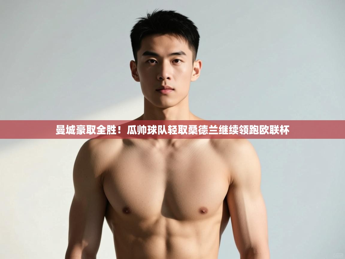 开云数据-曼城豪取全胜！瓜帅球队轻取桑德兰继续领跑欧联杯