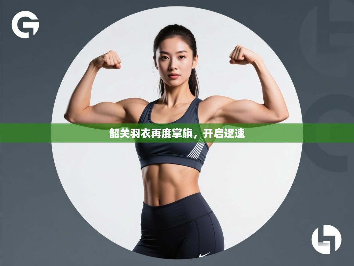 开云体育app下载入口-韶关羽衣再度掌旗，开启逻速