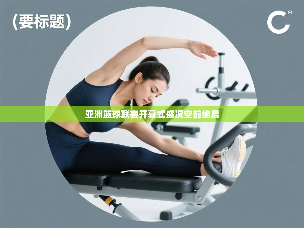 开云手机版-亚洲篮球联赛开幕式盛况空前绝后