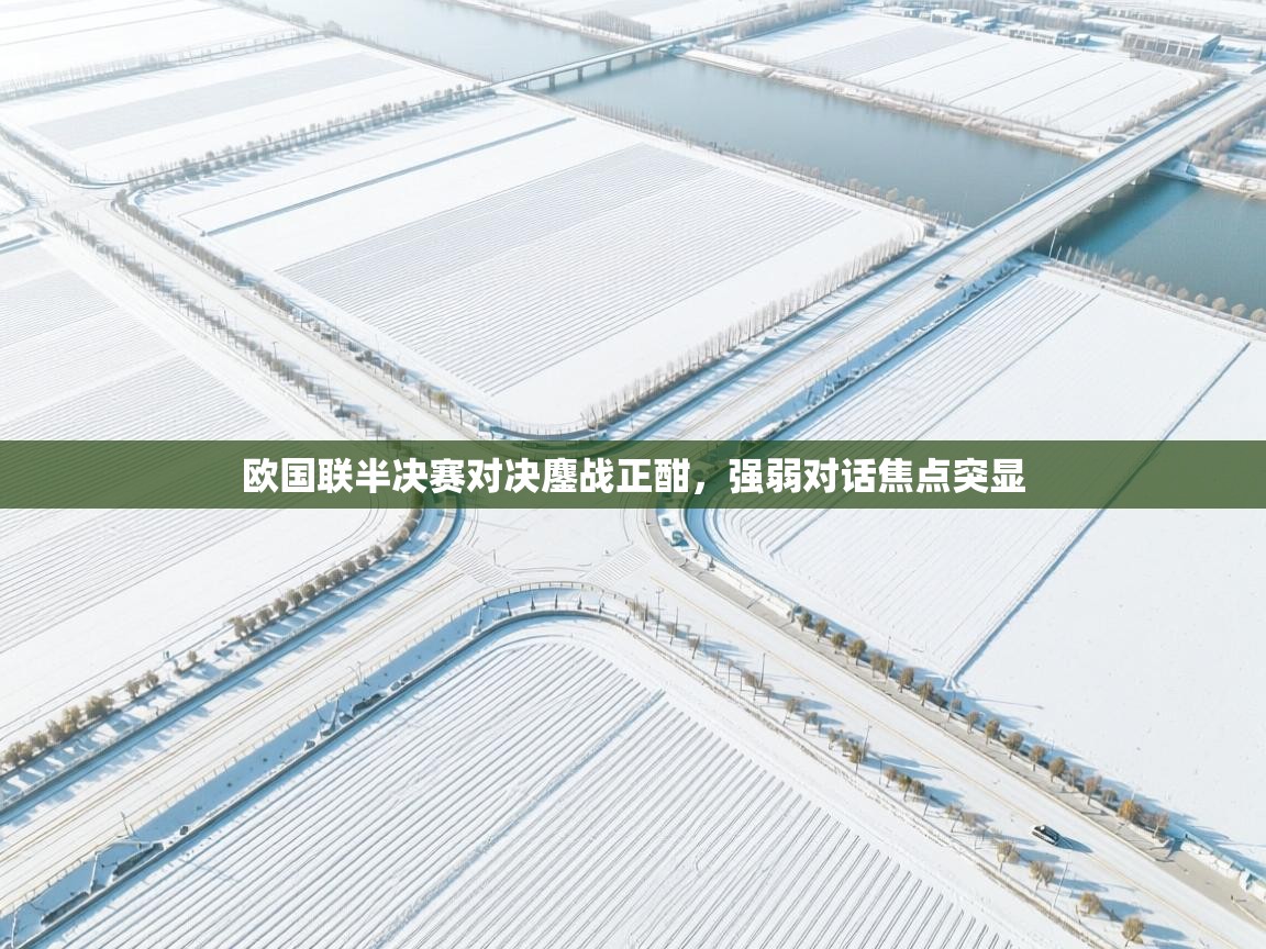 开云体育app安装-欧国联半决赛对决鏖战正酣，强弱对话焦点突显