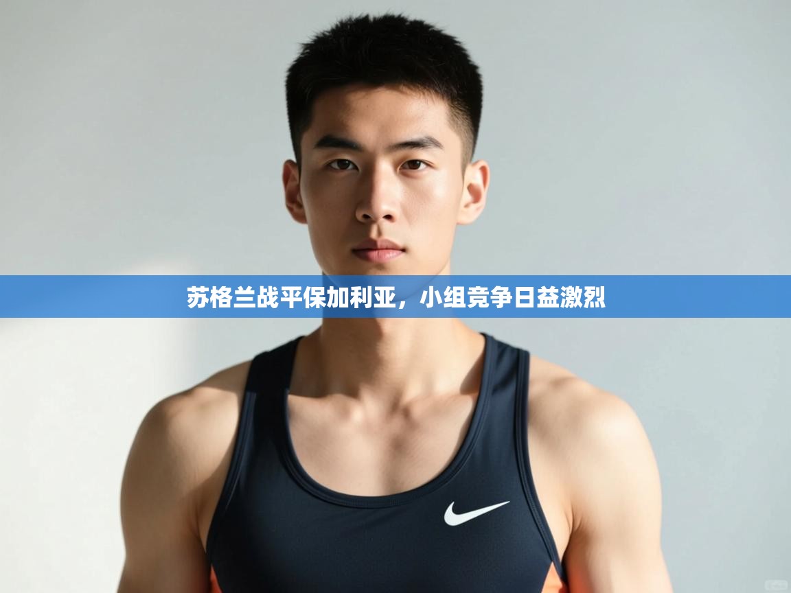 开云体育新人指引-苏格兰战平保加利亚，小组竞争日益激烈  第3张