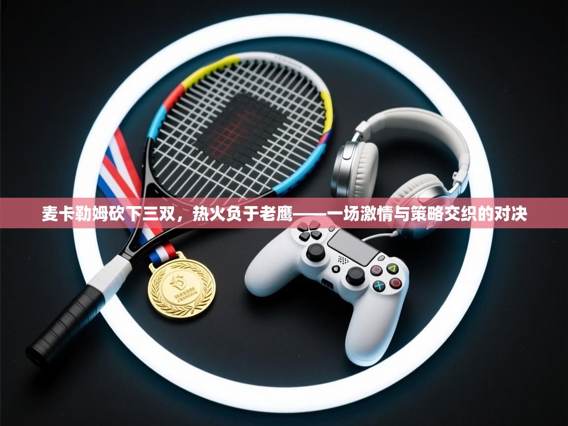 开云体育app下载安装免费-麦卡勒姆砍下三双，热火负于老鹰——一场激情与策略交织的对决  第2张