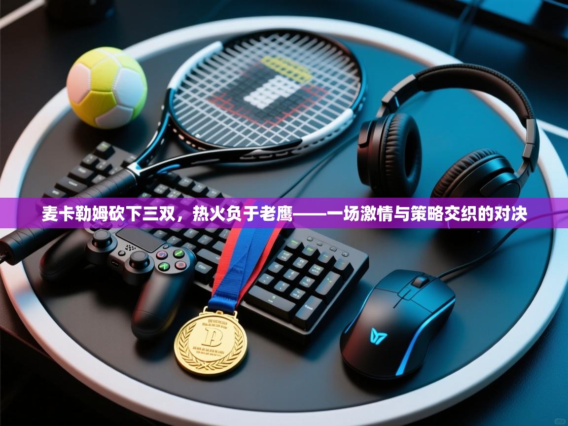 开云体育app下载安装免费-麦卡勒姆砍下三双，热火负于老鹰——一场激情与策略交织的对决  第3张