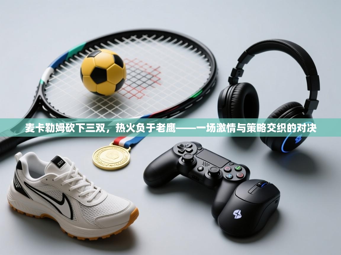 开云体育app下载安装免费-麦卡勒姆砍下三双，热火负于老鹰——一场激情与策略交织的对决  第4张