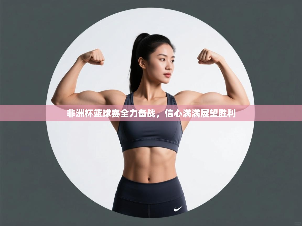 开云手机版-非洲杯篮球赛全力备战，信心满满展望胜利  第1张