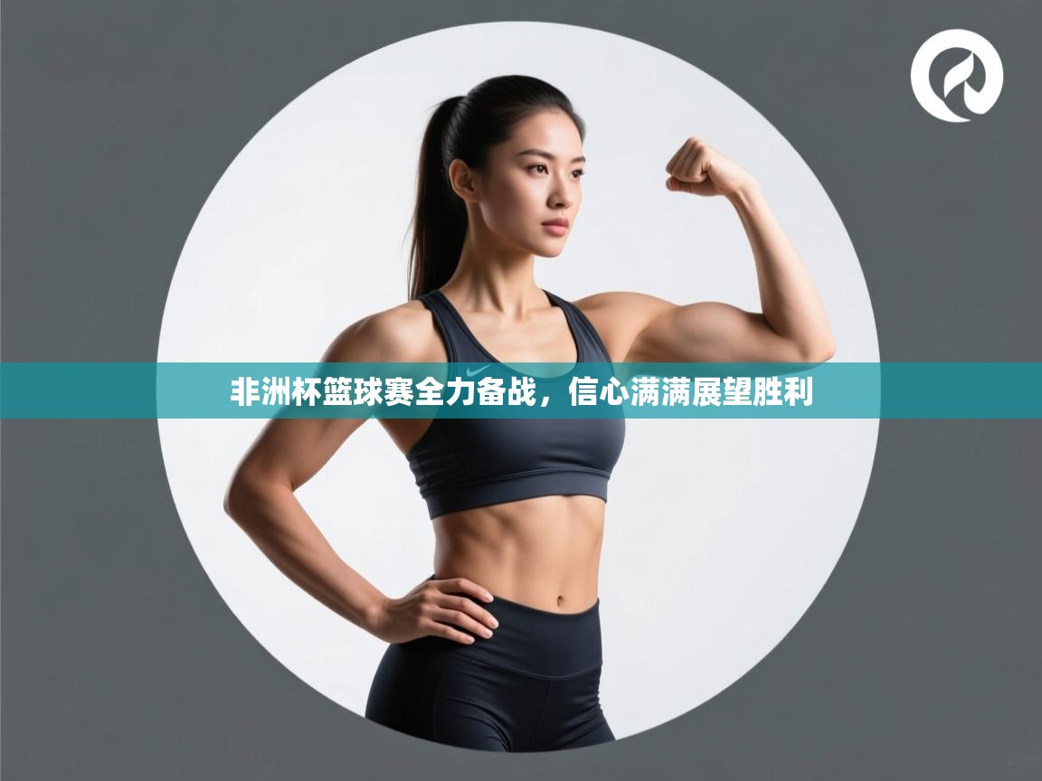 开云手机版-非洲杯篮球赛全力备战，信心满满展望胜利  第2张