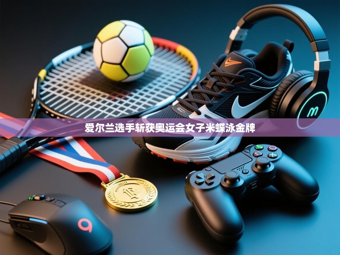 开云体育app投诉-爱尔兰选手斩获奥运会女子米蝶泳金牌  第1张