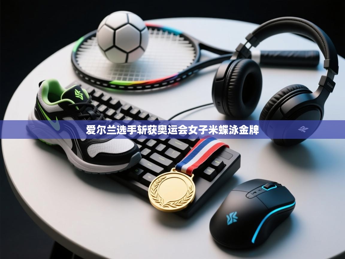 开云体育app投诉-爱尔兰选手斩获奥运会女子米蝶泳金牌  第2张